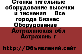 Станки тигельные (оборудование высечки и тиснения) - Все города Бизнес » Оборудование   . Астраханская обл.,Астрахань г.